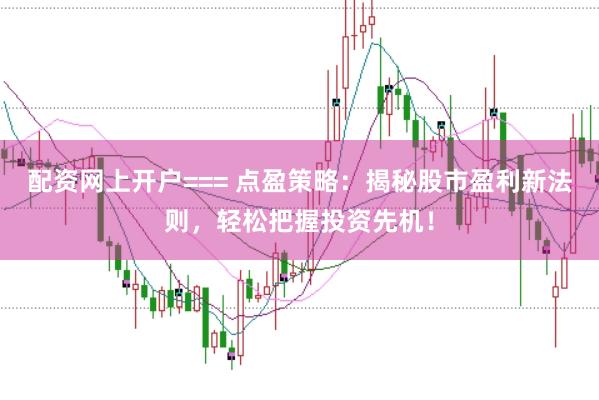 配资网上开户=== 点盈策略：揭秘股市盈利新法则，轻松把握投资先机！