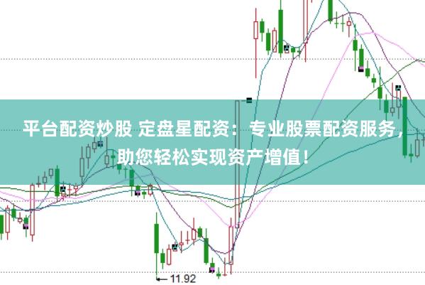 平台配资炒股 定盘星配资：专业股票配资服务，助您轻松实现资产增值！