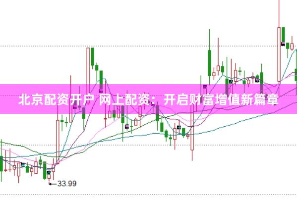 北京配资开户 网上配资：开启财富增值新篇章
