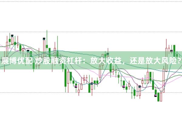 展博优配 炒股融资杠杆：放大收益，还是放大风险？