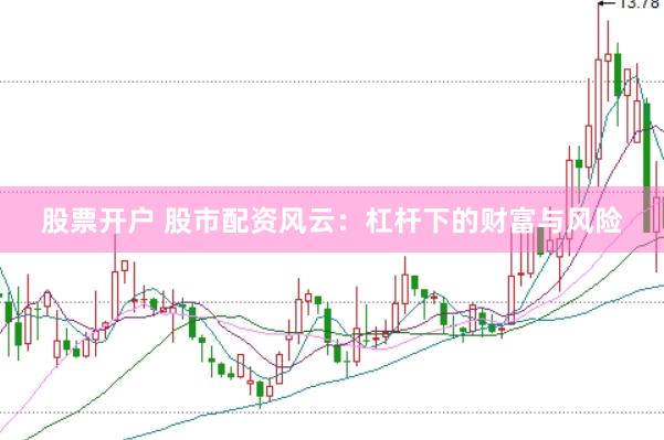 股票开户 股市配资风云：杠杆下的财富与风险
