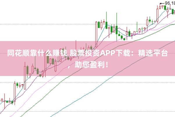 同花顺靠什么赚钱 股票投资APP下载：精选平台，助您盈利！