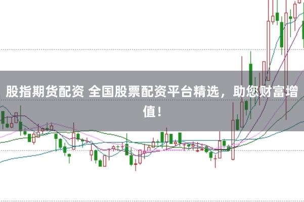 股指期货配资 全国股票配资平台精选，助您财富增值！