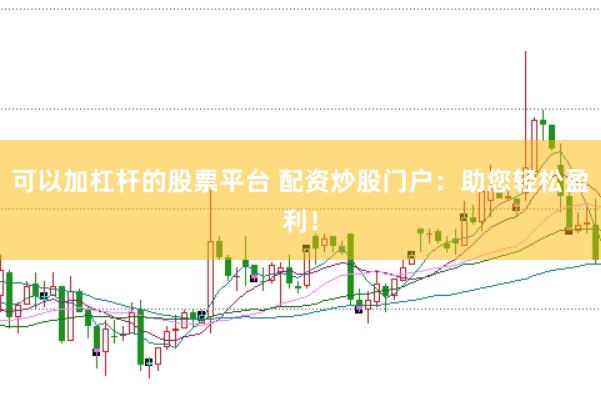 可以加杠杆的股票平台 配资炒股门户：助您轻松盈利！