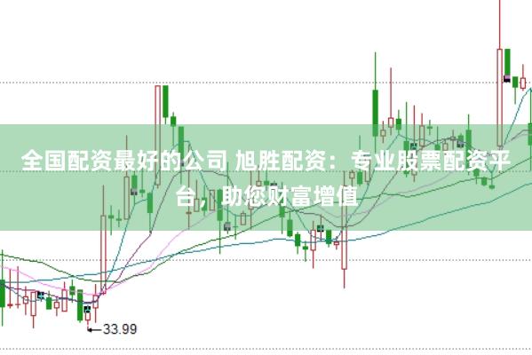 全国配资最好的公司 旭胜配资：专业股票配资平台，助您财富增值