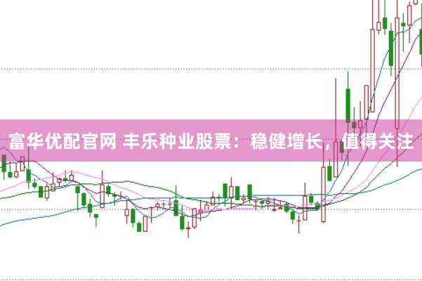富华优配官网 丰乐种业股票：稳健增长，值得关注