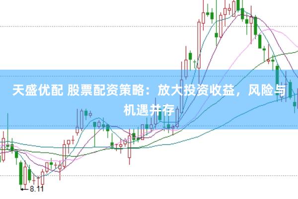 天盛优配 股票配资策略：放大投资收益，风险与机遇并存