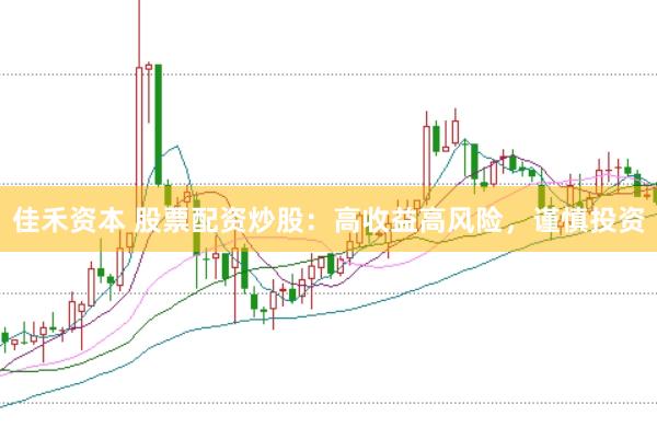 佳禾资本 股票配资炒股：高收益高风险，谨慎投资