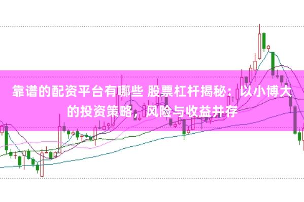 靠谱的配资平台有哪些 股票杠杆揭秘：以小博大的投资策略，风险与收益并存