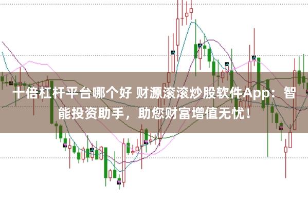 十倍杠杆平台哪个好 财源滚滚炒股软件App：智能投资助手，助您财富增值无忧！