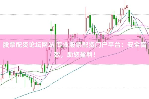 股票配资论坛网站 专业股票配资门户平台：安全高效，助您盈利！