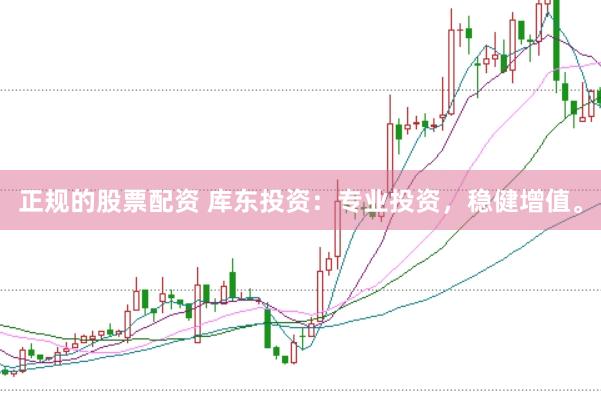 正规的股票配资 库东投资：专业投资，稳健增值。