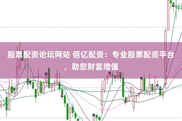 股票配资论坛网站 佰亿配资：专业股票配资平台，助您财富增值