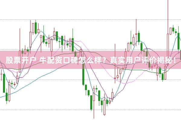 股票开户 牛配资口碑怎么样？真实用户评价揭秘！
