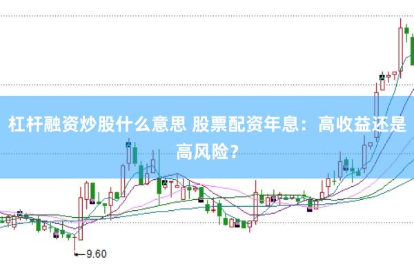 杠杆融资炒股什么意思 股票配资年息：高收益还是高风险？