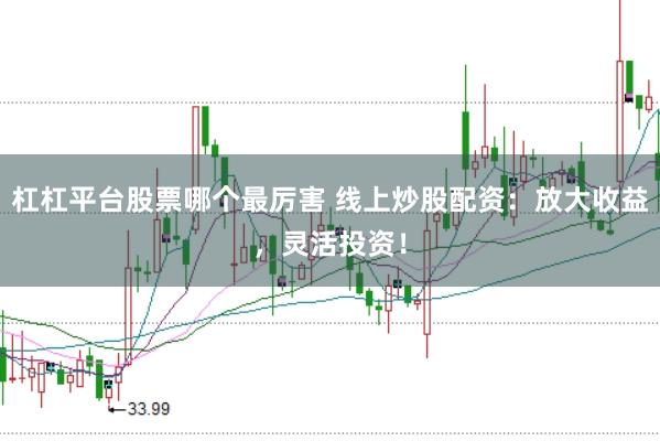 杠杠平台股票哪个最厉害 线上炒股配资：放大收益，灵活投资！