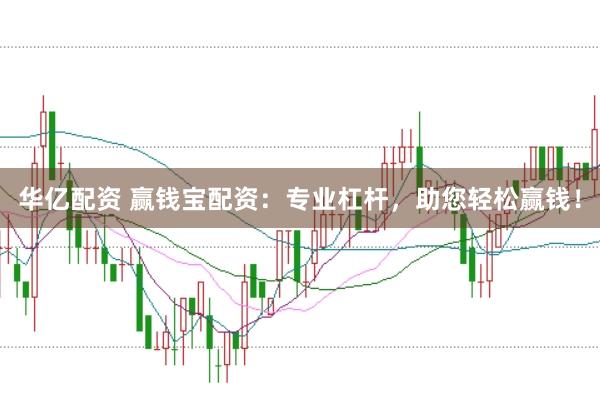 华亿配资 赢钱宝配资：专业杠杆，助您轻松赢钱！