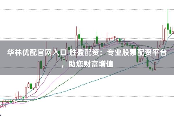 华林优配官网入口 胜盈配资：专业股票配资平台，助您财富增值