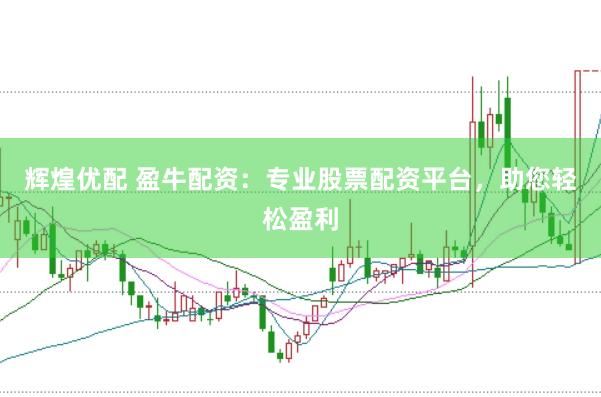 辉煌优配 盈牛配资：专业股票配资平台，助您轻松盈利