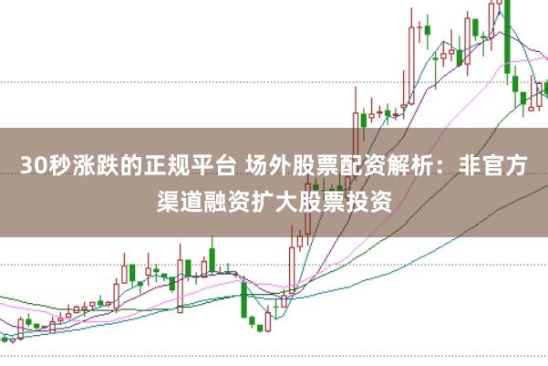 30秒涨跌的正规平台 场外股票配资解析：非官方渠道融资扩大股票投资