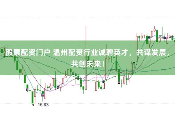 股票配资门户 温州配资行业诚聘英才，共谋发展，共创未来！