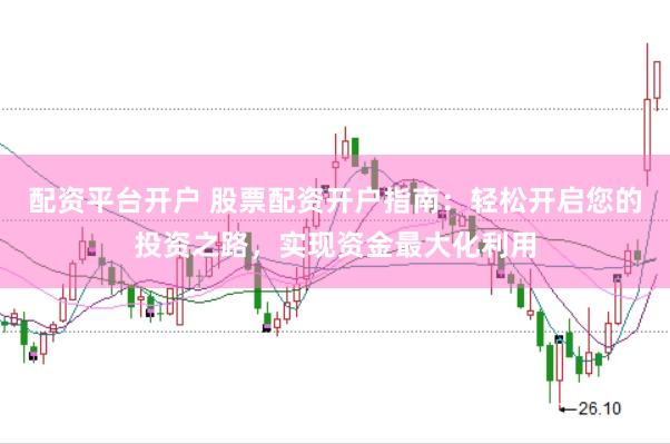 配资平台开户 股票配资开户指南：轻松开启您的投资之路，实现资金最大化利用