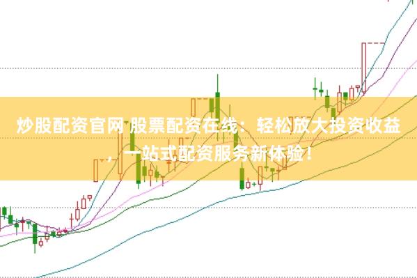 炒股配资官网 股票配资在线：轻松放大投资收益，一站式配资服务新体验！