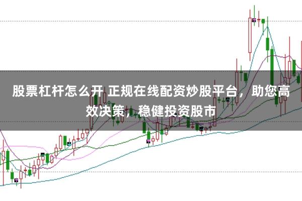 股票杠杆怎么开 正规在线配资炒股平台，助您高效决策，稳健投资股市