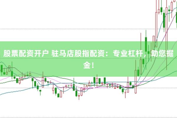 股票配资开户 驻马店股指配资：专业杠杆，助您掘金！