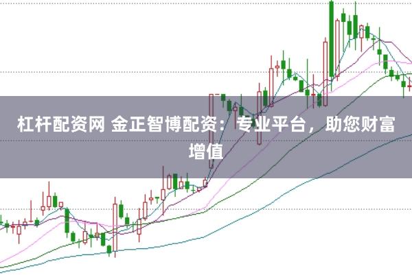 杠杆配资网 金正智博配资：专业平台，助您财富增值