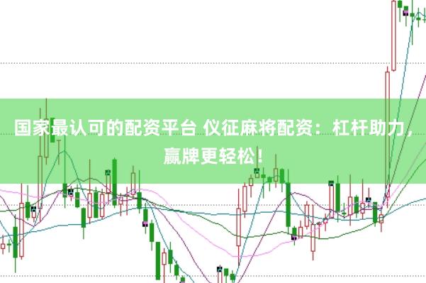 国家最认可的配资平台 仪征麻将配资：杠杆助力，赢牌更轻松！