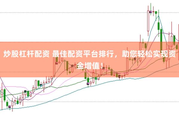 炒股杠杆配资 最佳配资平台排行，助您轻松实现资金增值！
