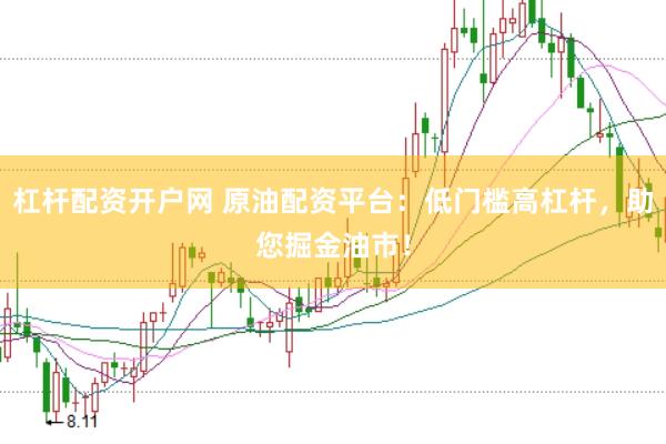 杠杆配资开户网 原油配资平台：低门槛高杠杆，助您掘金油市！