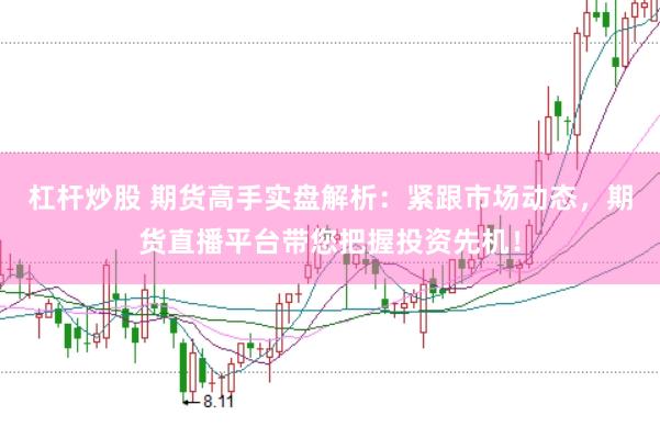 杠杆炒股 期货高手实盘解析：紧跟市场动态，期货直播平台带您把握投资先机！