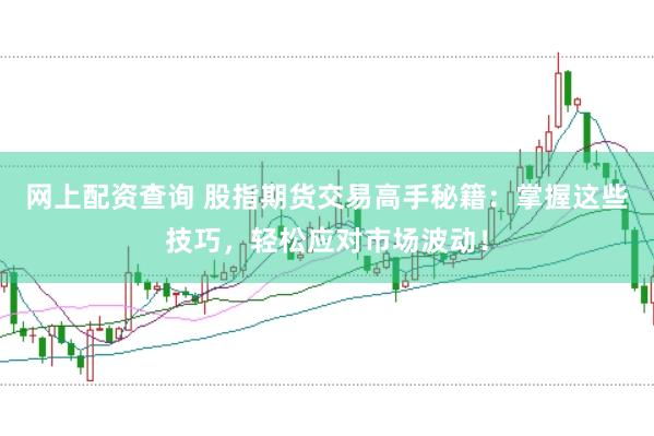 网上配资查询 股指期货交易高手秘籍：掌握这些技巧，轻松应对市场波动！