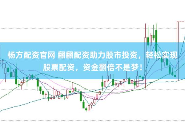 杨方配资官网 翻翻配资助力股市投资，轻松实现股票配资，资金翻倍不是梦！