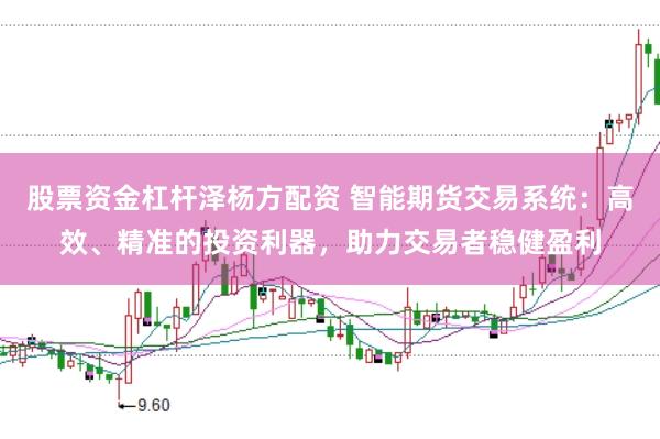 股票资金杠杆泽杨方配资 智能期货交易系统：高效、精准的投资利器，助力交易者稳健盈利