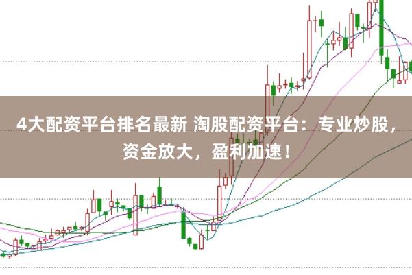 4大配资平台排名最新 淘股配资平台：专业炒股，资金放大，盈利加速！