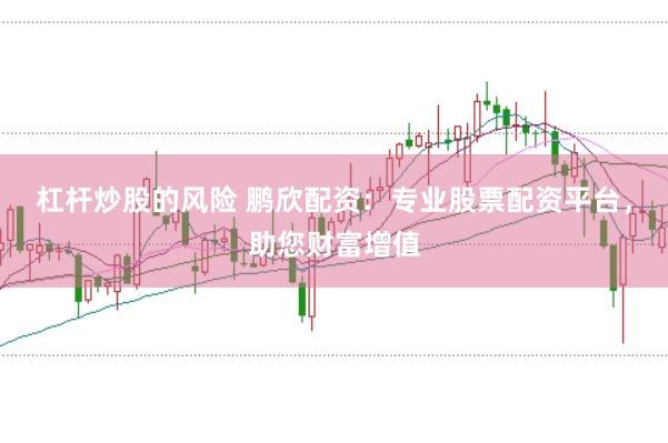 杠杆炒股的风险 鹏欣配资：专业股票配资平台，助您财富增值