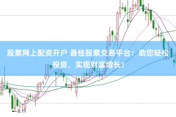 股票网上配资开户 最佳股票交易平台：助您轻松投资，实现财富增长！