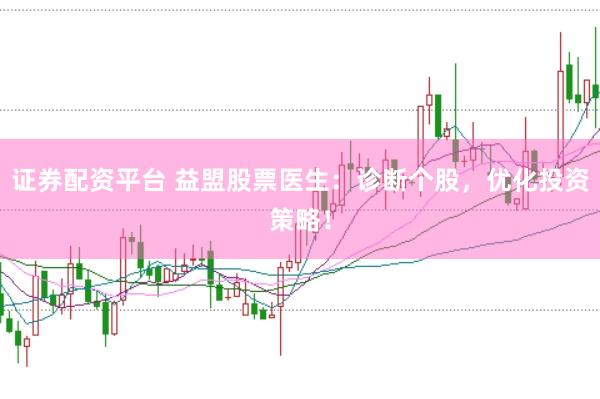 证券配资平台 益盟股票医生：诊断个股，优化投资策略！