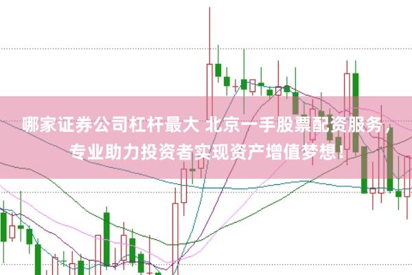 哪家证券公司杠杆最大 北京一手股票配资服务，专业助力投资者实现资产增值梦想！