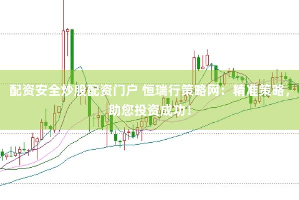 配资安全炒股配资门户 恒瑞行策略网：精准策略，助您投资成功！