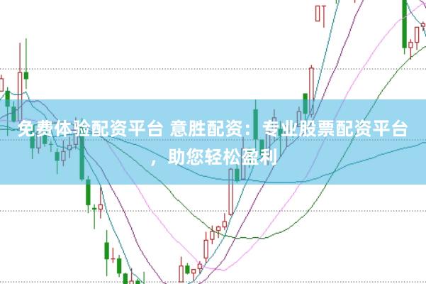免费体验配资平台 意胜配资：专业股票配资平台，助您轻松盈利