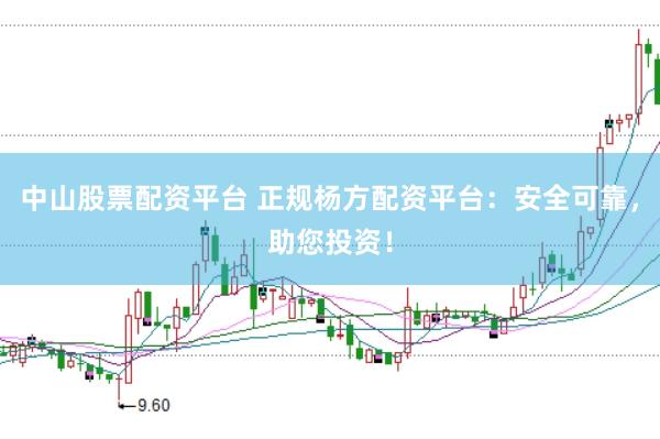 中山股票配资平台 正规杨方配资平台：安全可靠，助您投资！