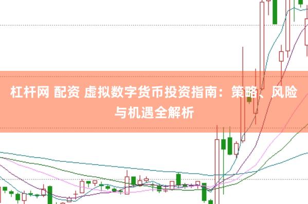 杠杆网 配资 虚拟数字货币投资指南：策略、风险与机遇全解析