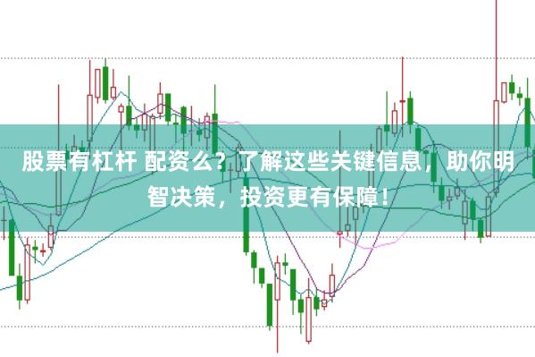 股票有杠杆 配资么？了解这些关键信息，助你明智决策，投资更有保障！
