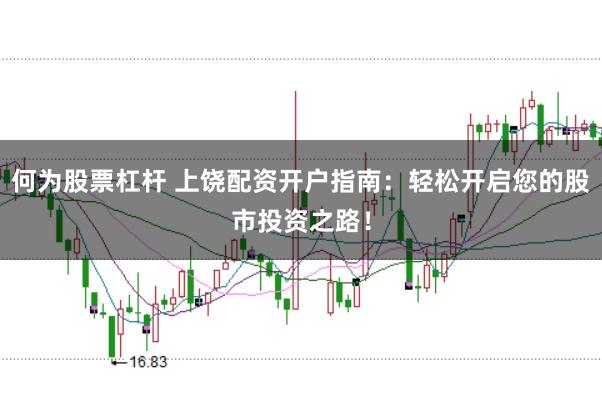 何为股票杠杆 上饶配资开户指南：轻松开启您的股市投资之路！