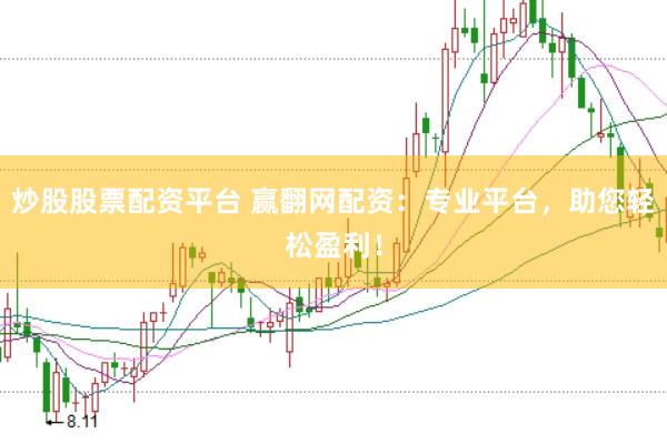 炒股股票配资平台 赢翻网配资：专业平台，助您轻松盈利！