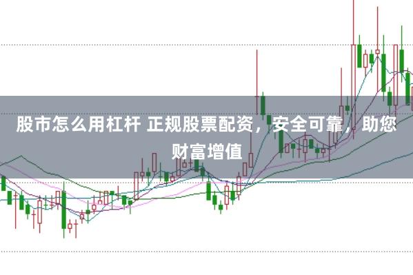 股市怎么用杠杆 正规股票配资，安全可靠，助您财富增值